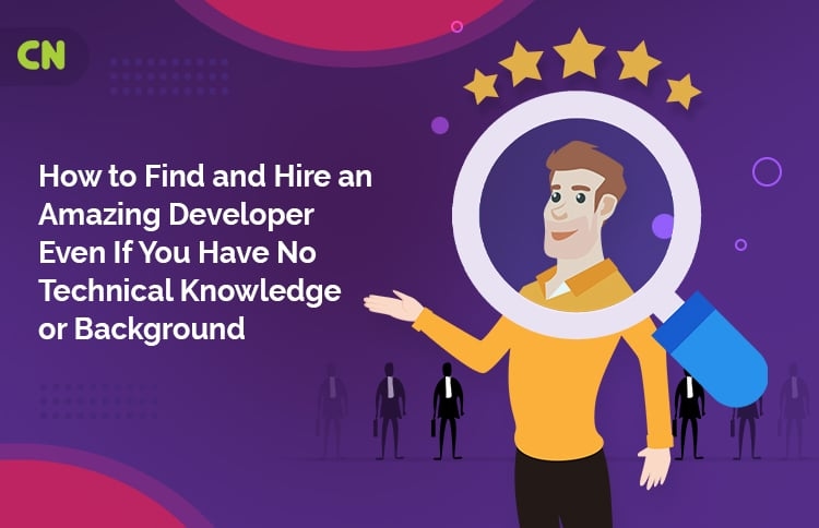 How to Find and Hire an Amazing Developer Even If You Have No Technical Knowledge or Background